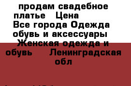 продам свадебное платье › Цена ­ 4 500 - Все города Одежда, обувь и аксессуары » Женская одежда и обувь   . Ленинградская обл.